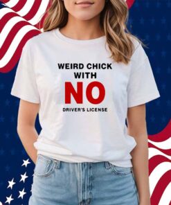Weird Chick With No Driver's License Shirt