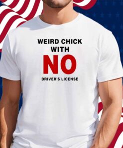 Weird Chick With No Driver's License Shirt