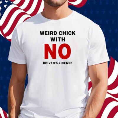 Weird Chick With No Driver's License Shirt