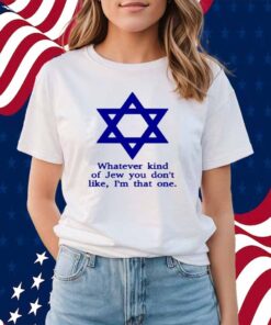 Whatever Kind Of Jew You Don't Like I'm That One Shirt