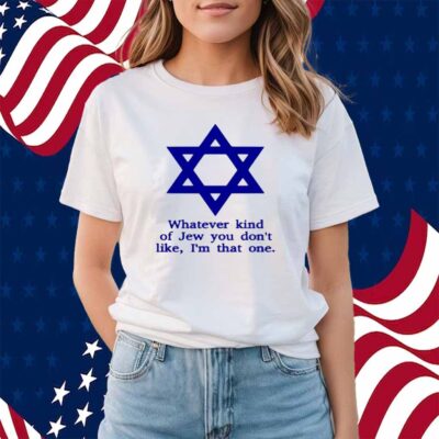 Whatever Kind Of Jew You Don't Like I'm That One Shirt