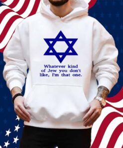 Whatever Kind Of Jew You Don't Like I'm That One Shirt