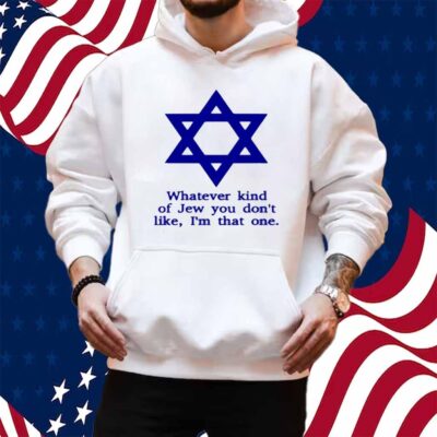 Whatever Kind Of Jew You Don't Like I'm That One Shirt