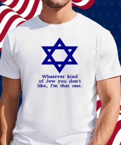 Whatever Kind Of Jew You Don't Like I'm That One Shirt