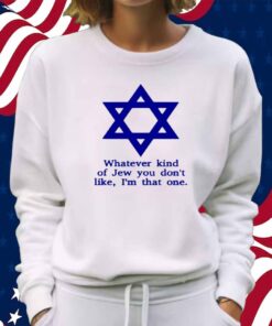 Whatever Kind Of Jew You Don't Like I'm That One Shirt