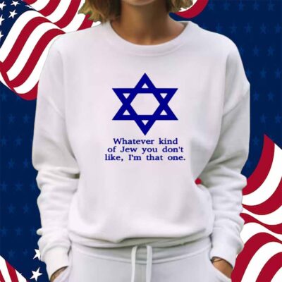 Whatever Kind Of Jew You Don't Like I'm That One Shirt