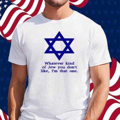 Whatever Kind Of Jew You Don't Like I'm That One Shirt