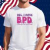 Yes I Have B.P.D Shirt