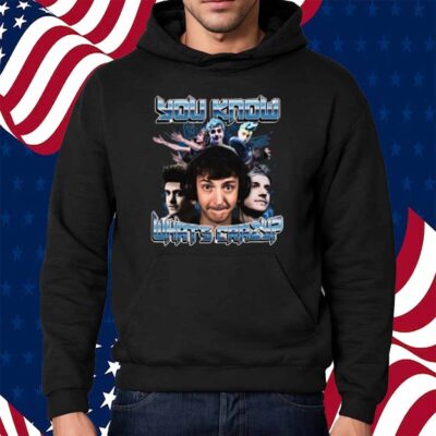You Know What's Crazy Shirt