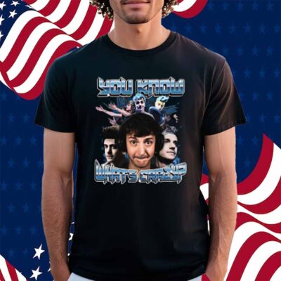 You Know What's Crazy Shirt