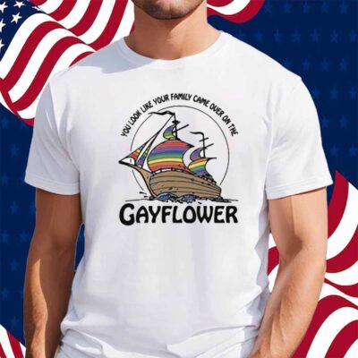You Look Like Your Family Came Over On The Gayflower Shirt