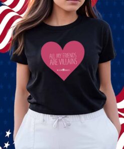 All My Friends Are Villains Valentine's Shirt