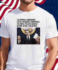 California Lawmakers Cause Insurance Companies To Cancel Policies Weeks Before Deadly Wildfires Shirt