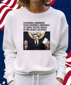 California Lawmakers Cause Insurance Companies To Cancel Policies Weeks Before Deadly Wildfires Shirt