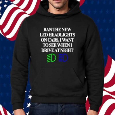 Classy Shirts Ban The New Led Headlights On Cars I Want To See When I Drive At Night Shirt