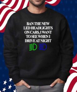 Classy Shirts Ban The New Led Headlights On Cars I Want To See When I Drive At Night Shirt