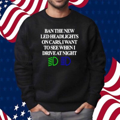 Classy Shirts Ban The New Led Headlights On Cars I Want To See When I Drive At Night Shirt