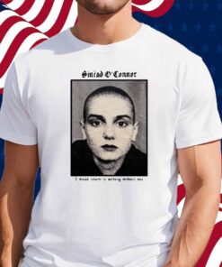 Copycatvideopress Sinéad O'connor I Would Return To Nothing Without You Shirt