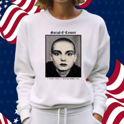 Copycatvideopress Sinéad O'connor I Would Return To Nothing Without You Shirt