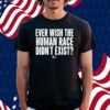 Ever Wish The Human Race Didn't Exist Shirt