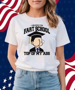 I Graduated Fart School at the Top Of My Ass Shirt