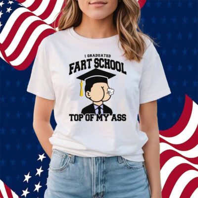 I Graduated Fart School at the Top Of My Ass Shirt
