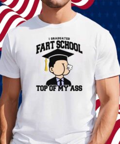 I Graduated Fart School at the Top Of My Ass Shirt