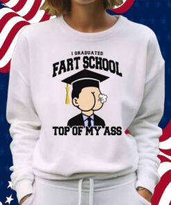 I Graduated Fart School at the Top Of My Ass Shirt