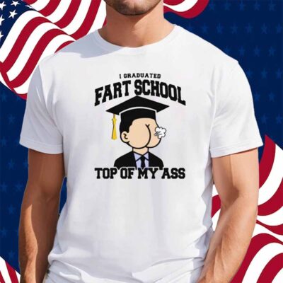 I Graduated Fart School at the Top Of My Ass Shirt