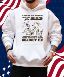 If You're Not Drinking 13 Beers With Me, I Can Only Assume You're Drinking 13 Beers Against Me Shirt