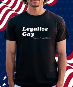 Legalize Gay Repeal Prop 8 Now Shirt