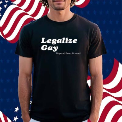 Legalize Gay Repeal Prop 8 Now Shirt