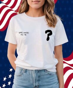 Lil Baby Who Hard As Me Shirt