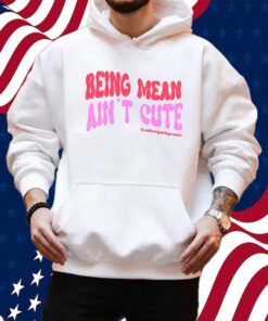 Limted Being Mean Ain't Cute Shirt