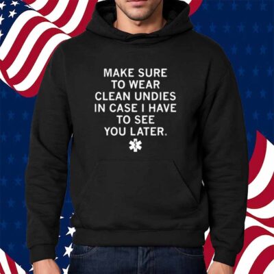 MAKES SURE TO WEAR CLEAN UNDIES SHIRT
