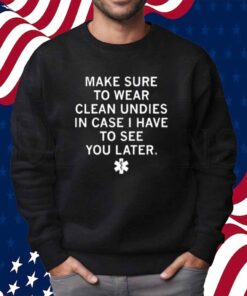 MAKES SURE TO WEAR CLEAN UNDIES SHIRT