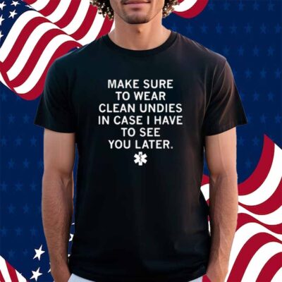 MAKES SURE TO WEAR CLEAN UNDIES SHIRT