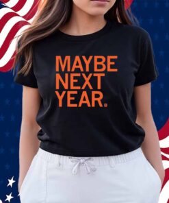 MAYBE NEXT YEAR SHIRT