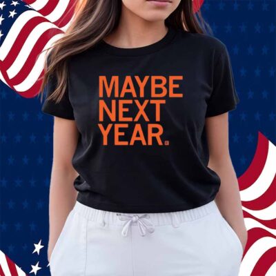 MAYBE NEXT YEAR SHIRT