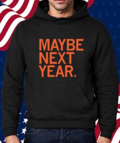 MAYBE NEXT YEAR SHIRT