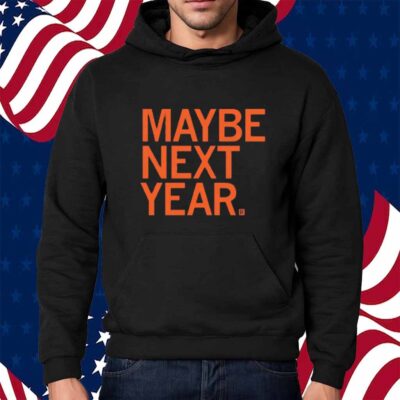 MAYBE NEXT YEAR SHIRT
