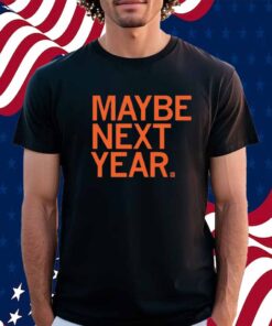 MAYBE NEXT YEAR SHIRT