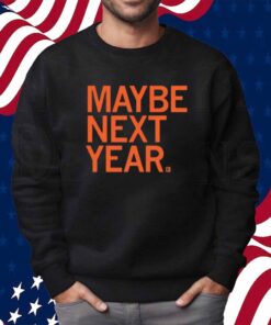 MAYBE NEXT YEAR SHIRT
