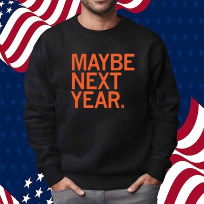 MAYBE NEXT YEAR SHIRT