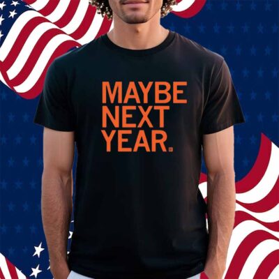 MAYBE NEXT YEAR SHIRT
