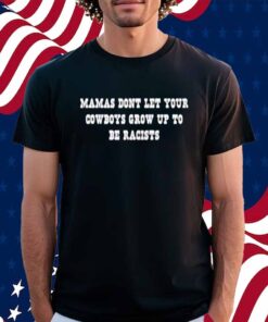 Mamas Don’t Let Your Cowboys Grow Up To Be Racists Shirt