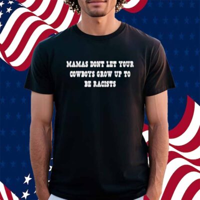 Mamas Don’t Let Your Cowboys Grow Up To Be Racists Shirt