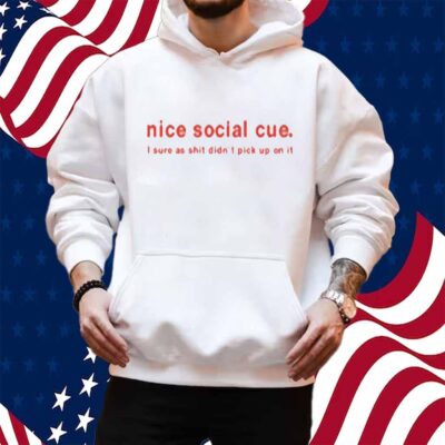 Nice Social Cue I Sure As Shit Didn't Pick Up On It Shirt