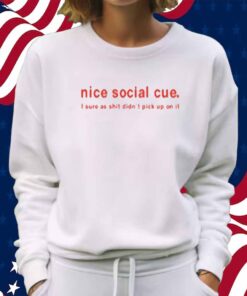 Nice Social Cue I Sure As Shit Didn't Pick Up On It Shirt