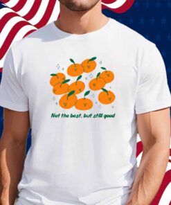 Not The Best But Still Good Shirt